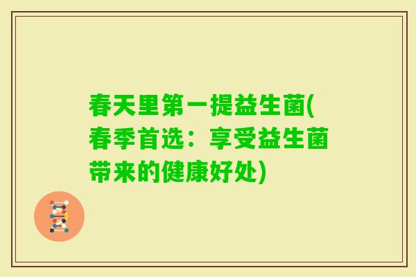 春天里第一提益生菌(春季首选：享受益生菌带来的健康好处)