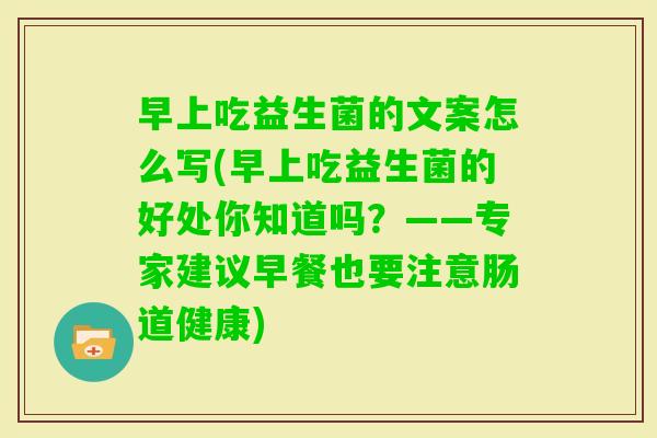 早上吃益生菌的文案怎么写(早上吃益生菌的好处你知道吗？——专家建议早餐也要注意肠道健康)