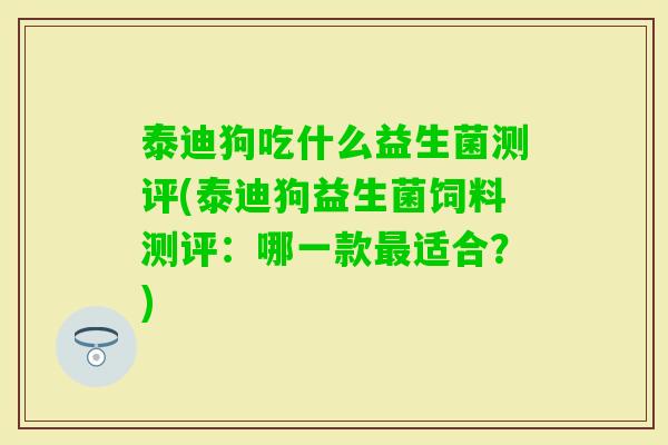 泰迪狗吃什么益生菌测评(泰迪狗益生菌饲料测评：哪一款适合？)