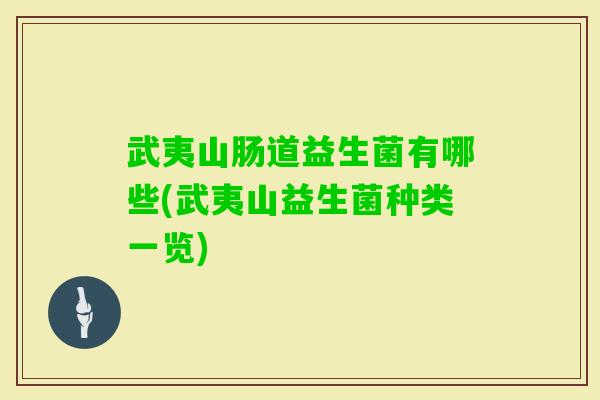 武夷山肠道益生菌有哪些(武夷山益生菌种类一览)