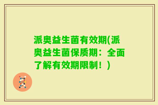 派奥益生菌有效期(派奥益生菌保质期：全面了解有效期限制！)