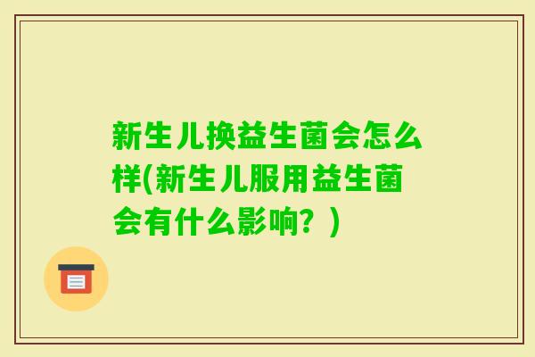 新生儿换益生菌会怎么样(新生儿服用益生菌会有什么影响？)