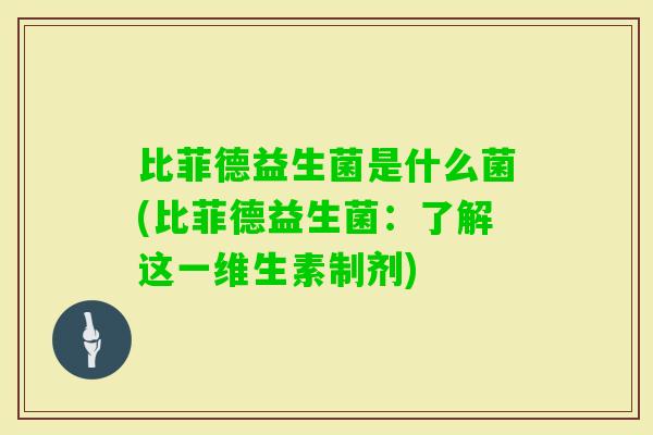 比菲德益生菌是什么菌(比菲德益生菌：了解这一维生素制剂)