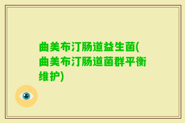 曲美布汀肠道益生菌(曲美布汀肠道菌群平衡维护)
