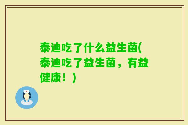 泰迪吃了什么益生菌(泰迪吃了益生菌，有益健康！)