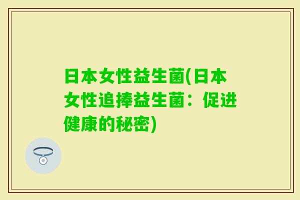 日本女性益生菌(日本女性追捧益生菌：促进健康的秘密)