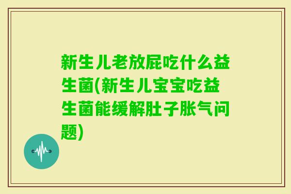 新生儿老放屁吃什么益生菌(新生儿宝宝吃益生菌能缓解肚子问题) 新生儿老放屁吃什么益生菌(新生儿宝宝吃益生菌能缓解肚子问题)