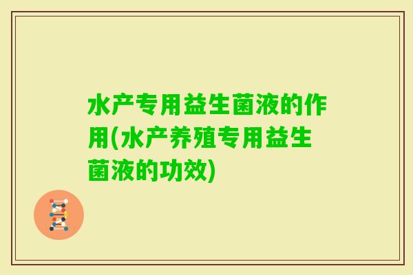 水产专用益生菌液的作用(水产养殖专用益生菌液的功效)