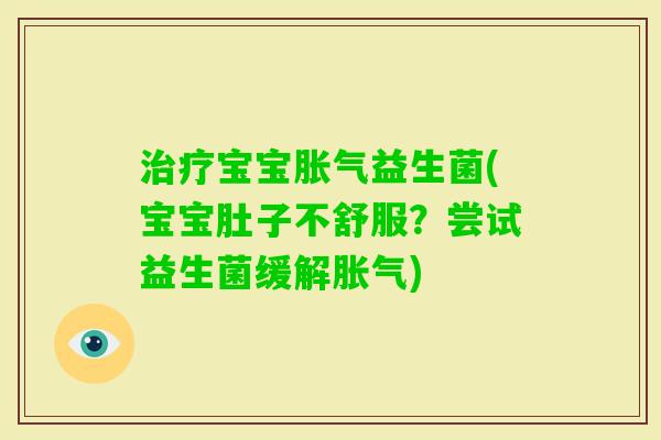 宝宝益生菌(宝宝肚子不舒服?尝试益生菌缓解) 宝宝益生菌(宝宝肚子不舒服?尝试益生菌缓解)