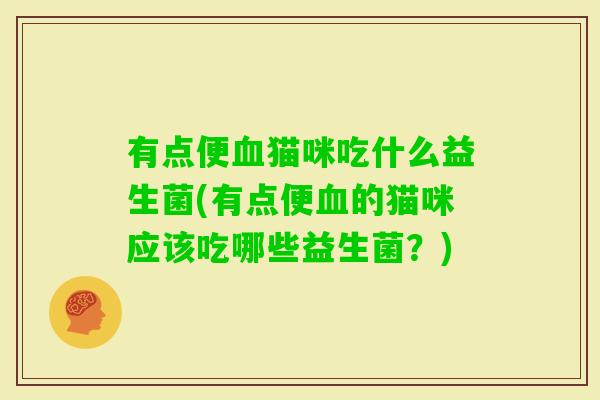 有点便猫咪吃什么益生菌(有点便的猫咪应该吃哪些益生菌？)