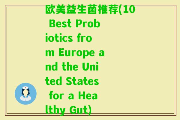欧美益生菌推荐(10 Best Probiotics from Europe and the United States for a Healthy Gut)