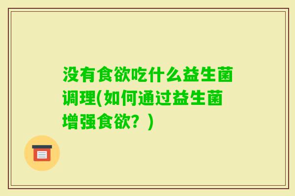 没有吃什么益生菌调理(如何通过益生菌增强？)