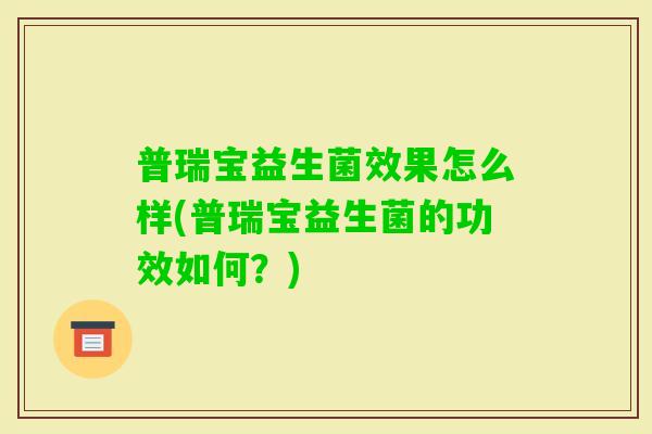 普瑞宝益生菌效果怎么样(普瑞宝益生菌的功效如何?) 普瑞宝益生菌效果怎么样(普瑞宝益生菌的功效如何?)