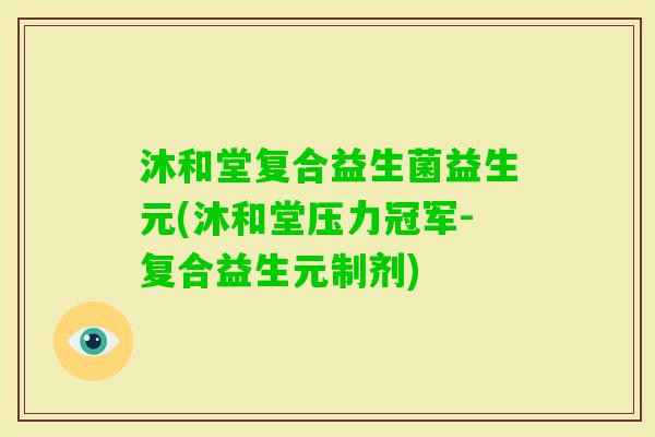 沐和堂复合益生菌益生元(沐和堂压力冠军-复合益生元制剂)