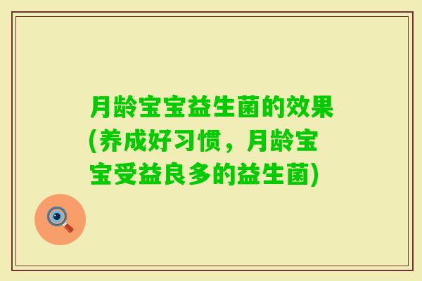 月龄宝宝益生菌的效果(养成好习惯，月龄宝宝受益良多的益生菌)