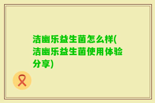 洁幽乐益生菌怎么样(洁幽乐益生菌使用体验分享)