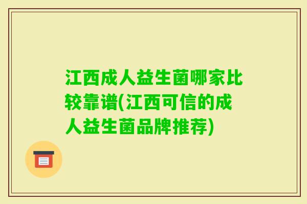 江西成人益生菌哪家比较靠谱(江西可信的成人益生菌品牌推荐)