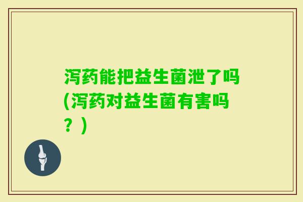 泻药能把益生菌泄了吗(泻药对益生菌有害吗？)