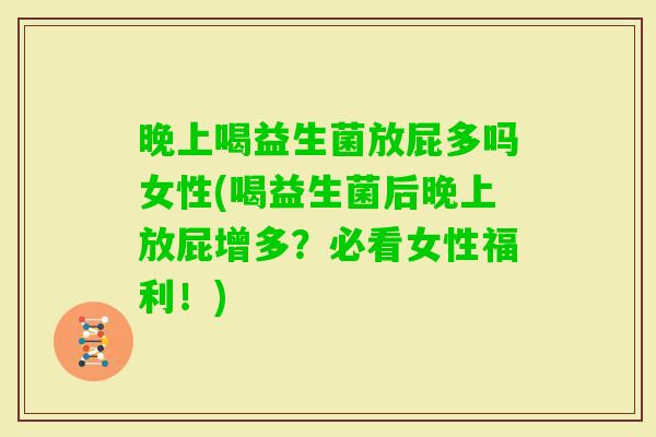 晚上喝益生菌放屁多吗女性(喝益生菌后晚上放屁增多？必看女性福利！)