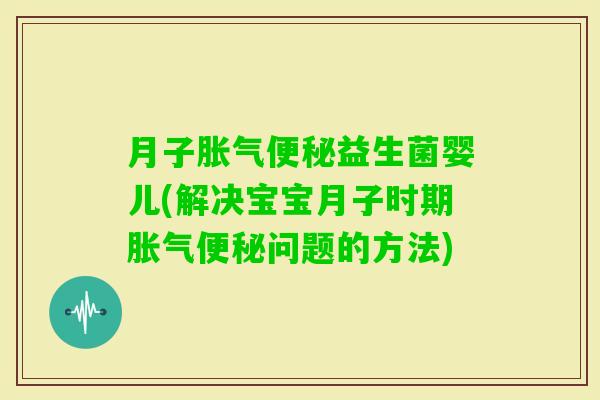 月子益生菌婴儿(解决宝宝月子时期问题的方法)