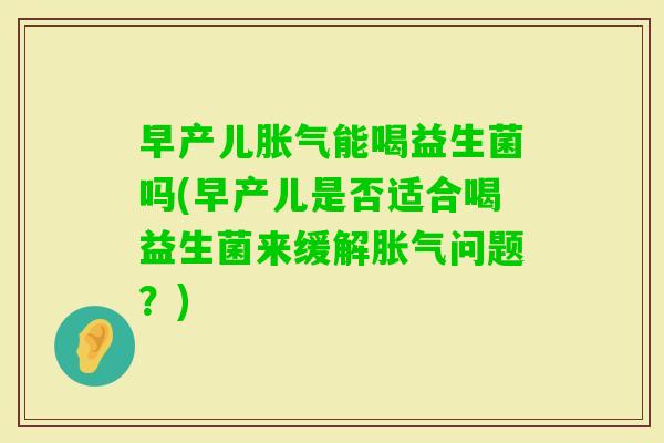 早产儿能喝益生菌吗(早产儿是否适合喝益生菌来缓解问题？)