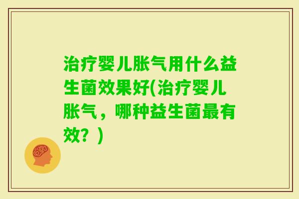 婴儿用什么益生菌效果好(婴儿，哪种益生菌有效？)