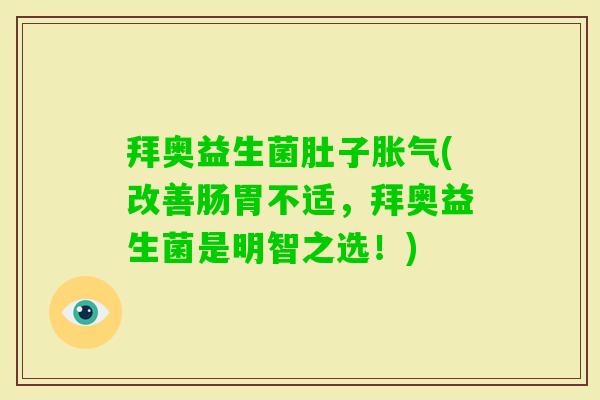 拜奥益生菌肚子(改善肠胃不适，拜奥益生菌是明智之选！)