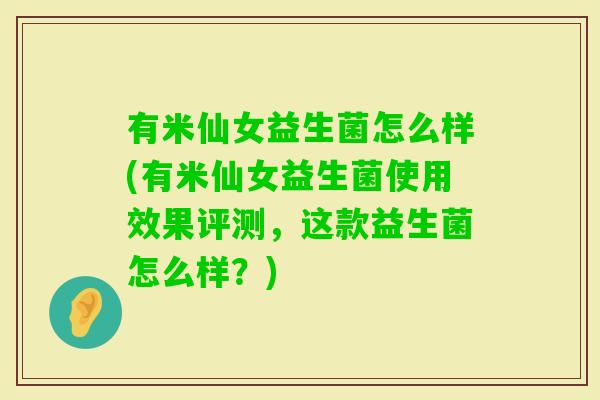 有米仙女益生菌怎么样(有米仙女益生菌使用效果评测，这款益生菌怎么样？)
