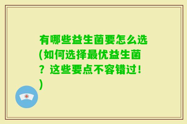 有哪些益生菌要怎么选(如何选择优益生菌？这些要点不容错过！)