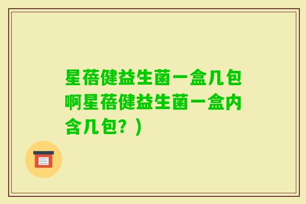 星蓓健益生菌一盒几包啊星蓓健益生菌一盒内含几包？)