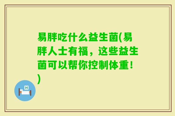 易胖吃什么益生菌(易胖人士有福，这些益生菌可以帮你控制体重！)