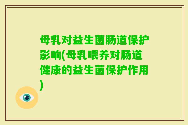 母乳对益生菌肠道保护影响(母乳喂养对肠道健康的益生菌保护作用)