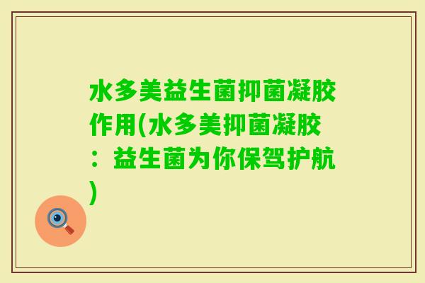 水多美益生菌抑菌凝胶作用(水多美抑菌凝胶：益生菌为你保驾护航)