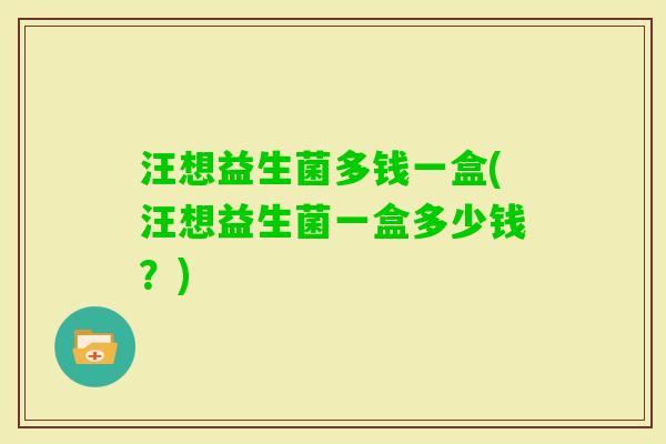 汪想益生菌多钱一盒(汪想益生菌一盒多少钱？)