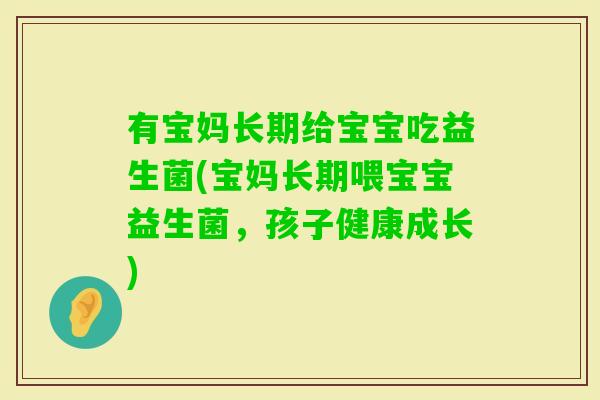有宝妈长期给宝宝吃益生菌(宝妈长期喂宝宝益生菌，孩子健康成长)