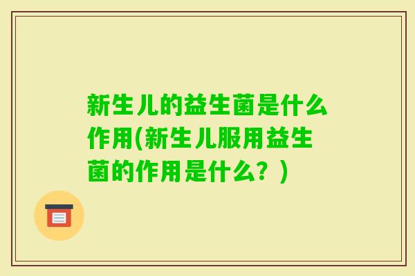 新生儿的益生菌是什么作用(新生儿服用益生菌的作用是什么？)