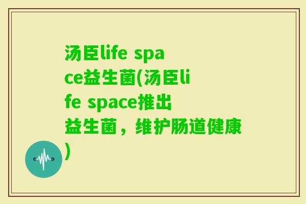汤臣life space益生菌(汤臣life space推出益生菌，维护肠道健康)