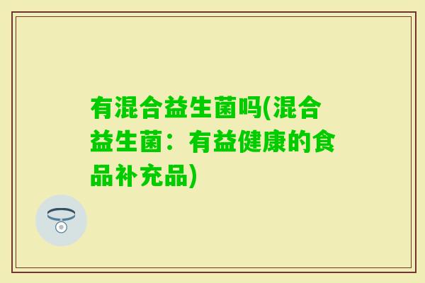 有混合益生菌吗(混合益生菌：有益健康的食品补充品)