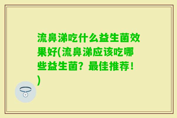 流鼻涕吃什么益生菌效果好(流鼻涕应该吃哪些益生菌？佳推荐！)
