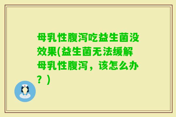 母乳性吃益生菌没效果(益生菌无法缓解母乳性，该怎么办？)