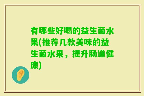 有哪些好喝的益生菌水果(推荐几款美味的益生菌水果，提升肠道健康)