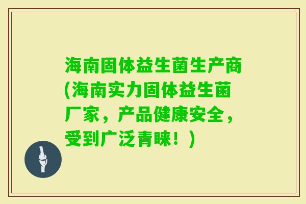 海南固体益生菌生产商(海南实力固体益生菌厂家，产品健康安全，受到广泛青睐！)