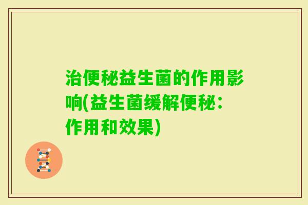 益生菌的作用影响(益生菌缓解：作用和效果)