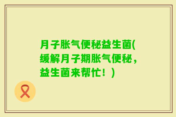 月子益生菌(缓解月子期，益生菌来帮忙！)