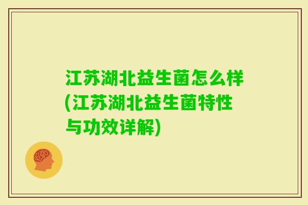 江苏湖北益生菌怎么样(江苏湖北益生菌特性与功效详解)