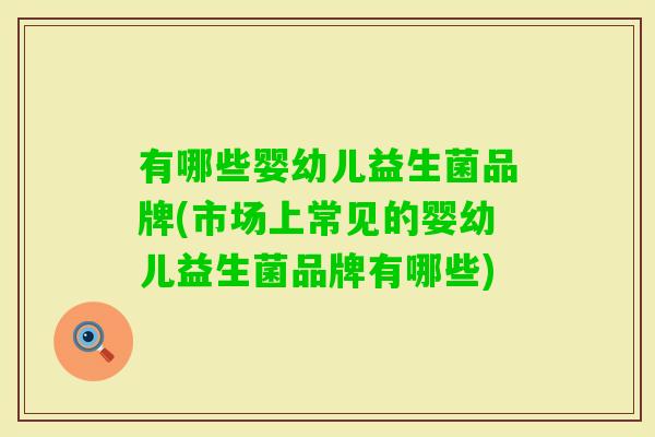 有哪些婴幼儿益生菌品牌(市场上常见的婴幼儿益生菌品牌有哪些)
