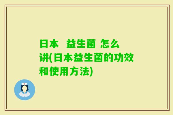 日本  益生菌 怎么讲(日本益生菌的功效和使用方法)