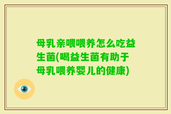 母乳亲喂喂养怎么吃益生菌(喝益生菌有助于母乳喂养婴儿的健康)