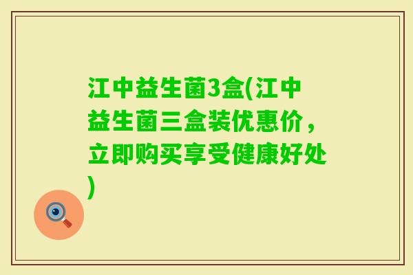 江中益生菌3盒(江中益生菌三盒装优惠价，立即购买享受健康好处)