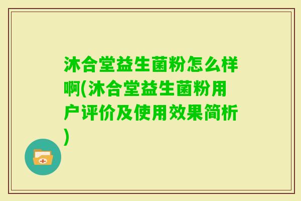 沐合堂益生菌粉怎么样啊(沐合堂益生菌粉用户评价及使用效果简析)